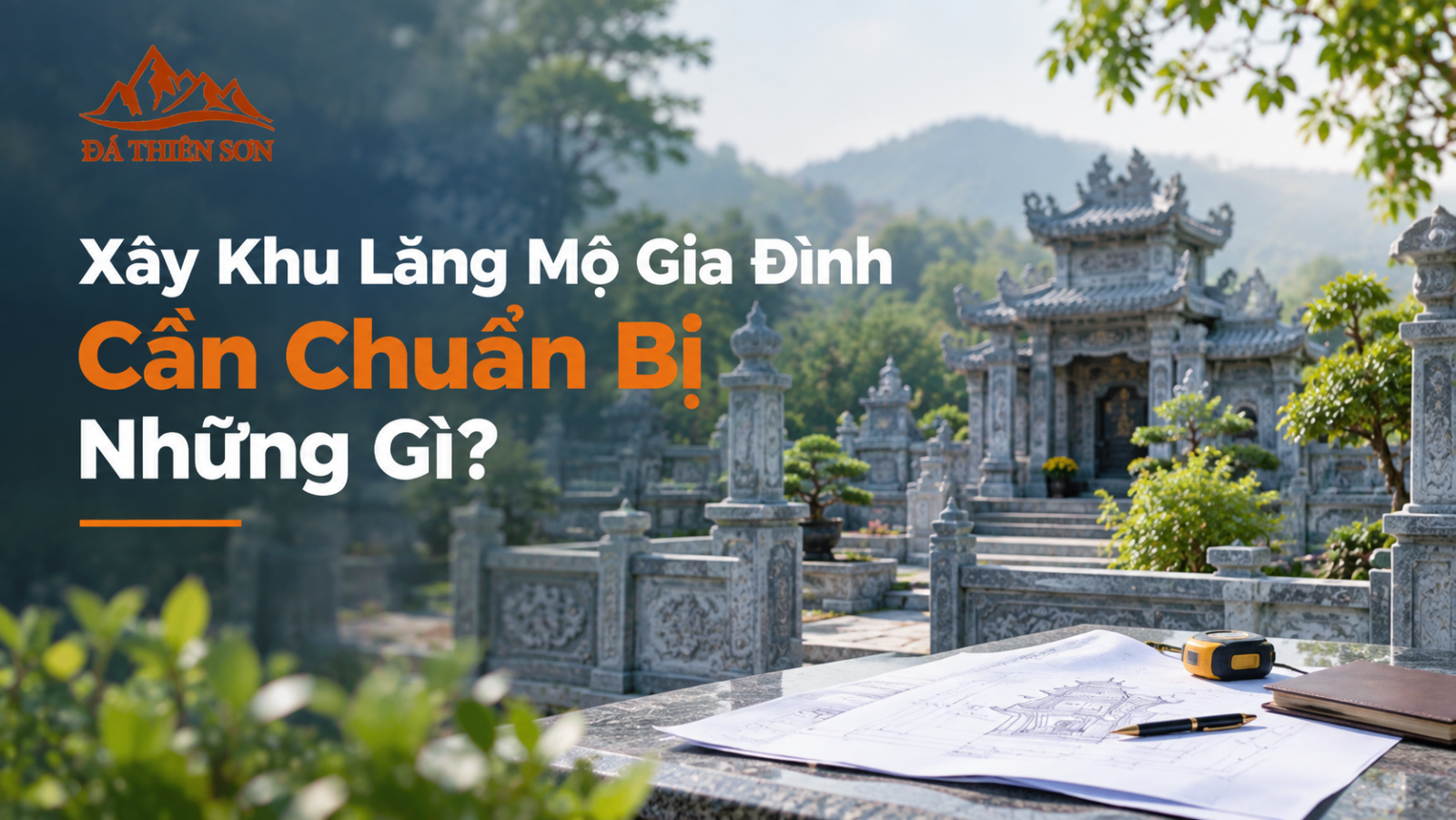 Xây Khu Lăng Mộ Gia Đình Cần Chuẩn Bị Những Gì? 7 Bước Vẹn Toàn Hiếu Nghĩa